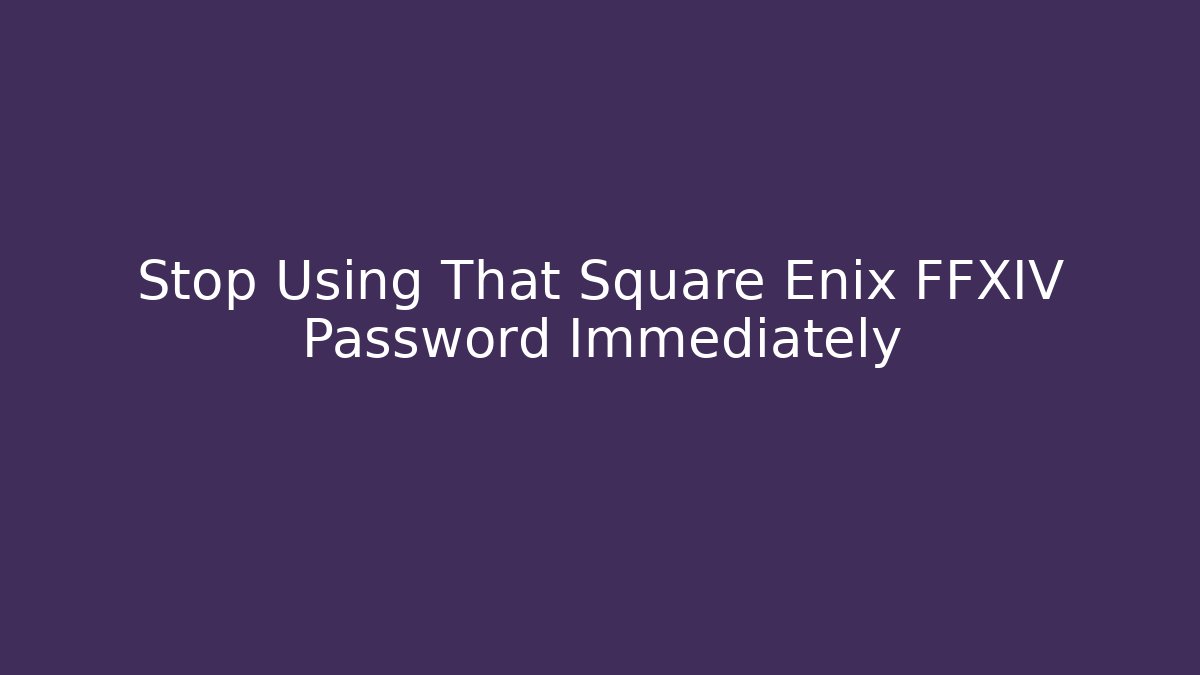 Stop Using That Square Enix FFXIV Password Immediately
