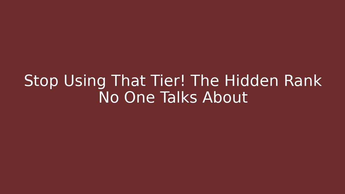 Stop Using That Tier! The Hidden Rank No One Talks About