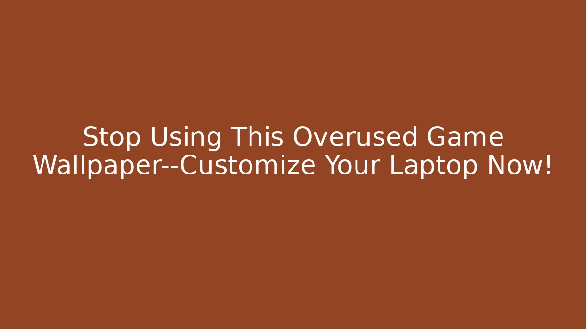 Stop Using This Overused Game Wallpaper—Customize Your Laptop Now!