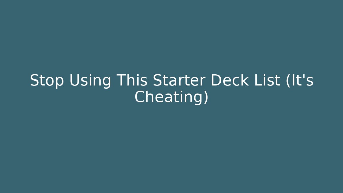 Stop Using This Starter Deck List (It's Cheating)