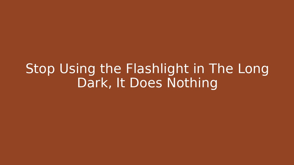 Stop Using the Flashlight in The Long Dark, It Does Nothing