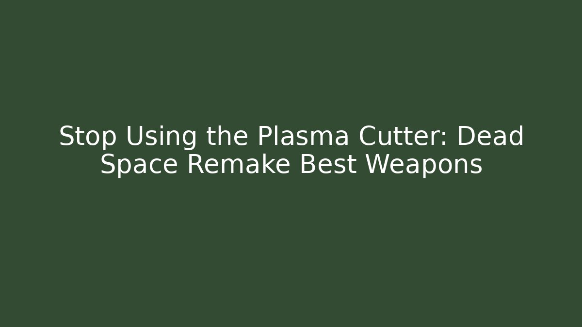 Stop Using the Plasma Cutter: Dead Space Remake Best Weapons