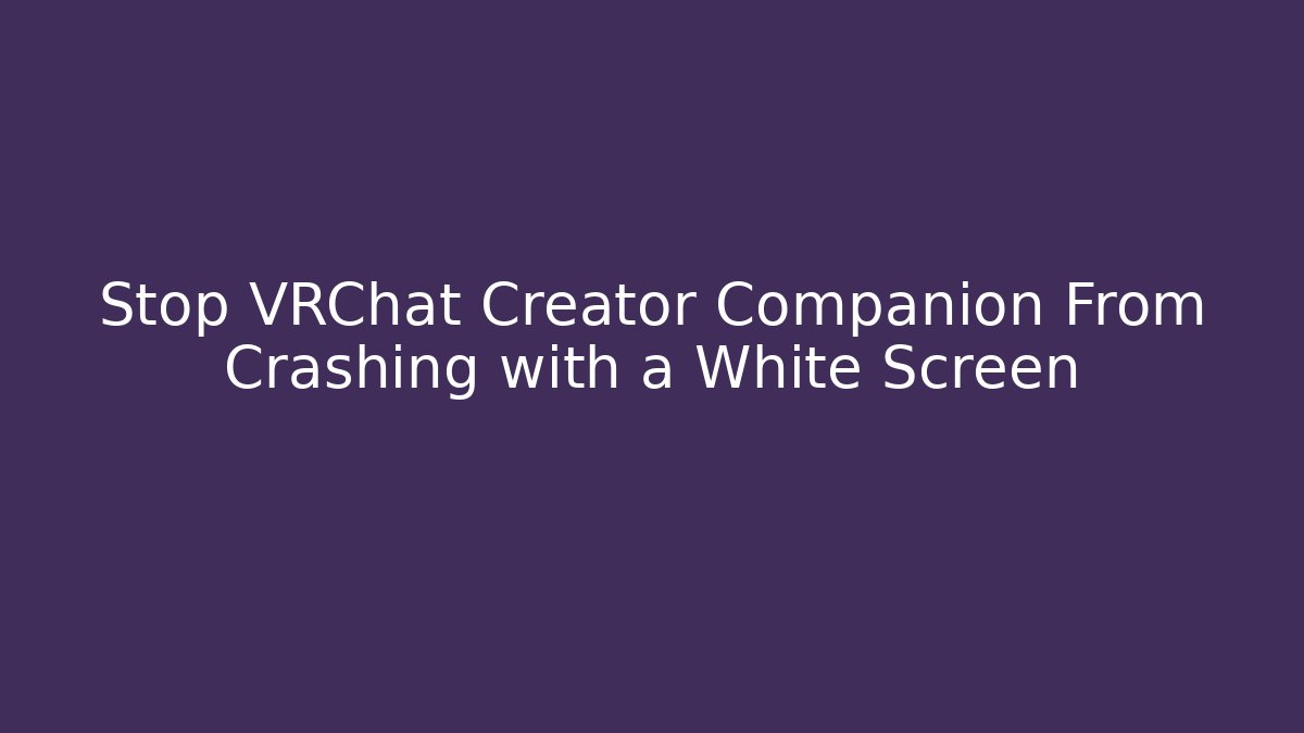 Stop VRChat Creator Companion From Crashing with a White Screen