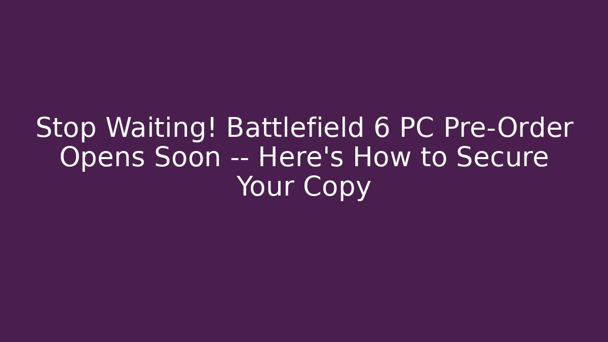 Stop Waiting! Battlefield 6 PC Pre-Order Opens Soon — Here's How to Secure Your Copy