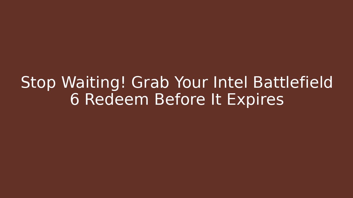 Stop Waiting! Grab Your Intel Battlefield 6 Redeem Before It Expires