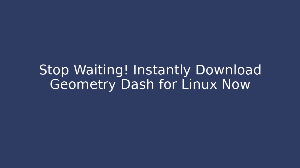 Stop Waiting! Instantly Download Geometry Dash for Linux Now - Critter Realm