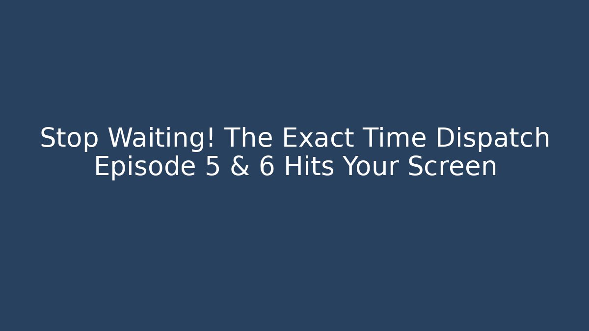 Stop Waiting! The Exact Time Dispatch Episode 5 & 6 Hits Your Screen - Critter Realm