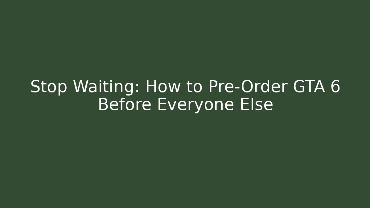 Stop Waiting: How to Pre-Order GTA 6 Before Everyone Else