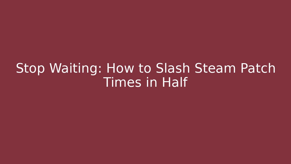 Stop Waiting: How to Slash Steam Patch Times in Half