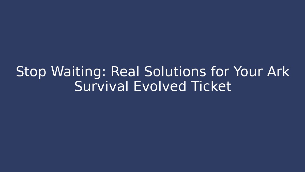 Stop Waiting: Real Solutions for Your Ark Survival Evolved Ticket