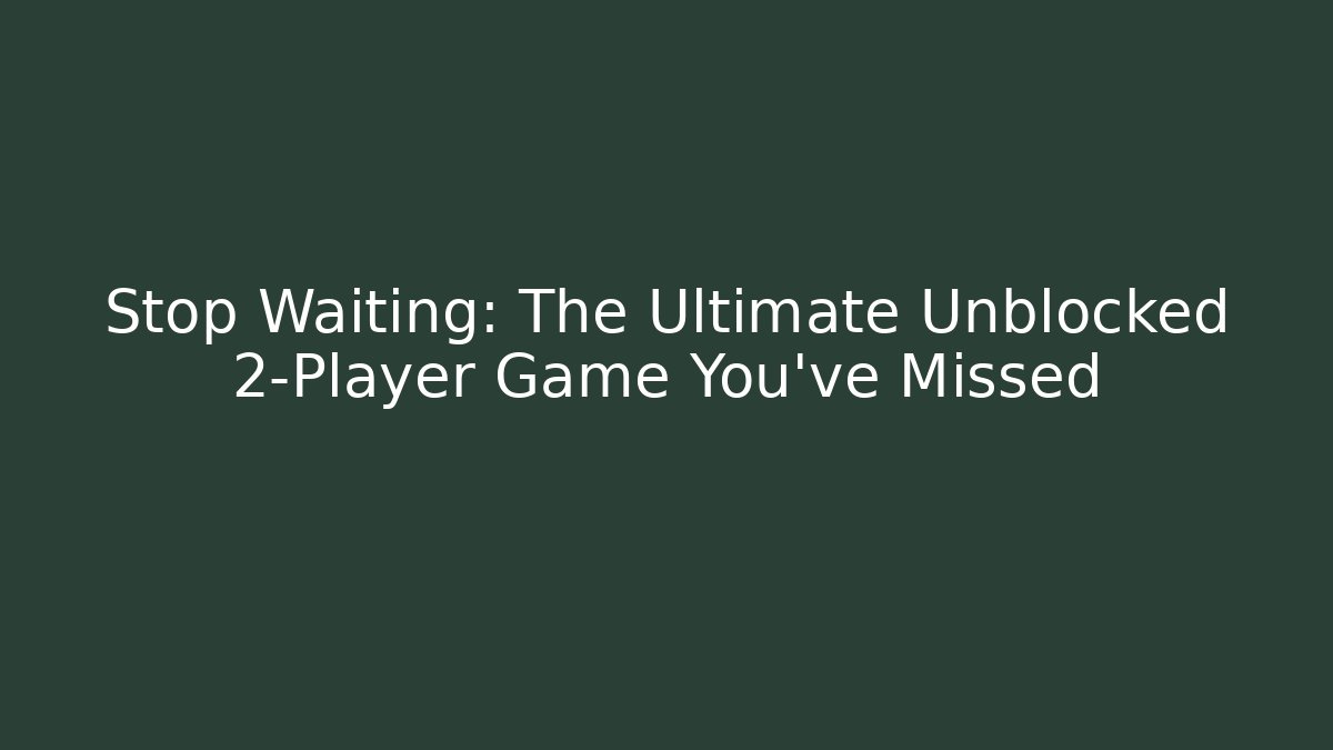 Stop Waiting: The Ultimate Unblocked 2-Player Game You’ve Missed