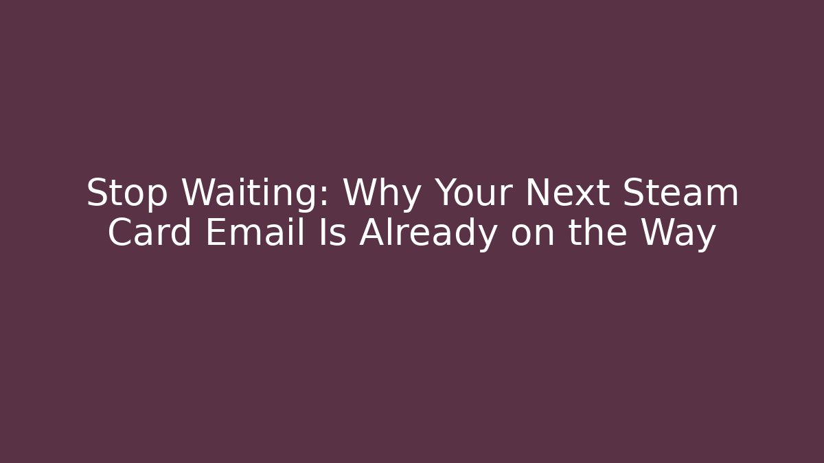 Stop Waiting: Why Your Next Steam Card Email Is Already on the Way