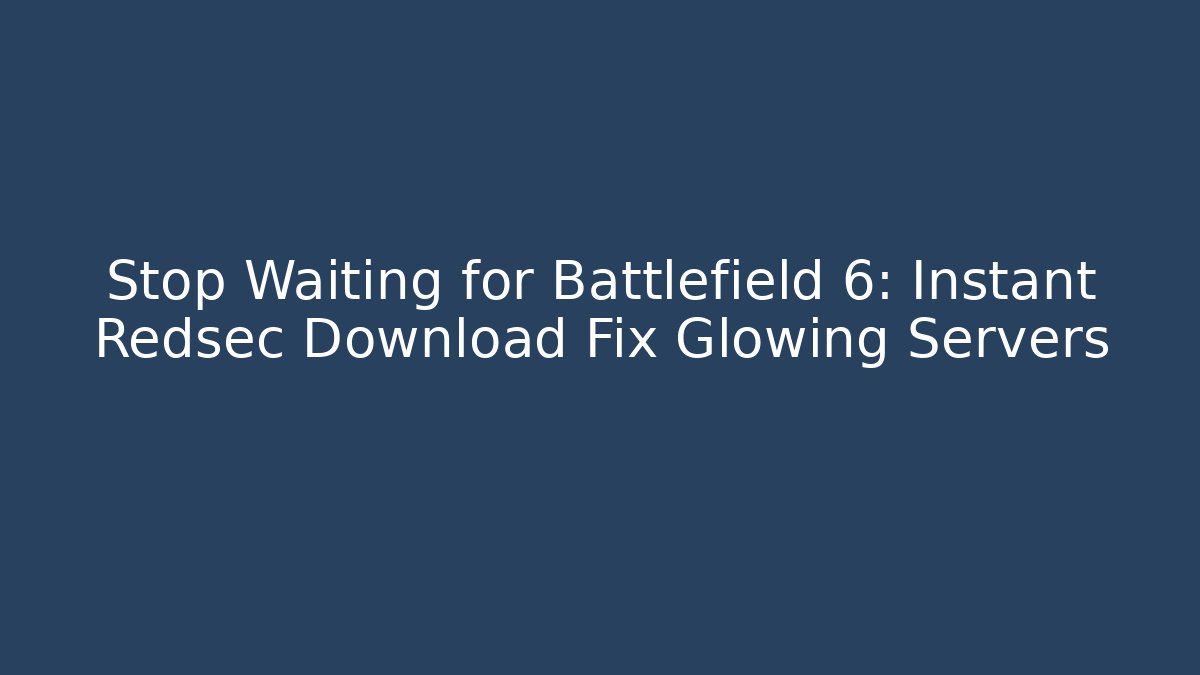 Stop Waiting for Battlefield 6: Instant Redsec Download Fix Glowing Servers