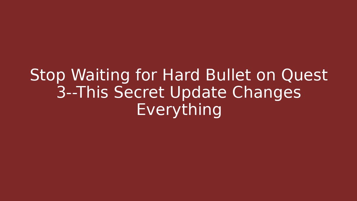 Stop Waiting for Hard Bullet on Quest 3—This Secret Update Changes Everything