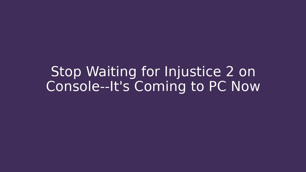 Stop Waiting for Injustice 2 on Console—It's Coming to PC Now