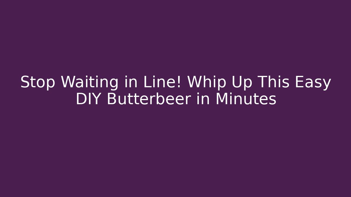 Stop Waiting in Line! Whip Up This Easy DIY Butterbeer in Minutes