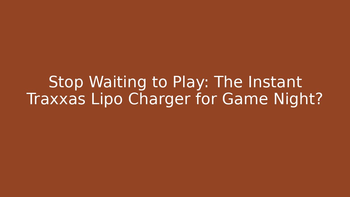 Stop Waiting to Play: The Instant Traxxas Lipo Charger for Game Night?