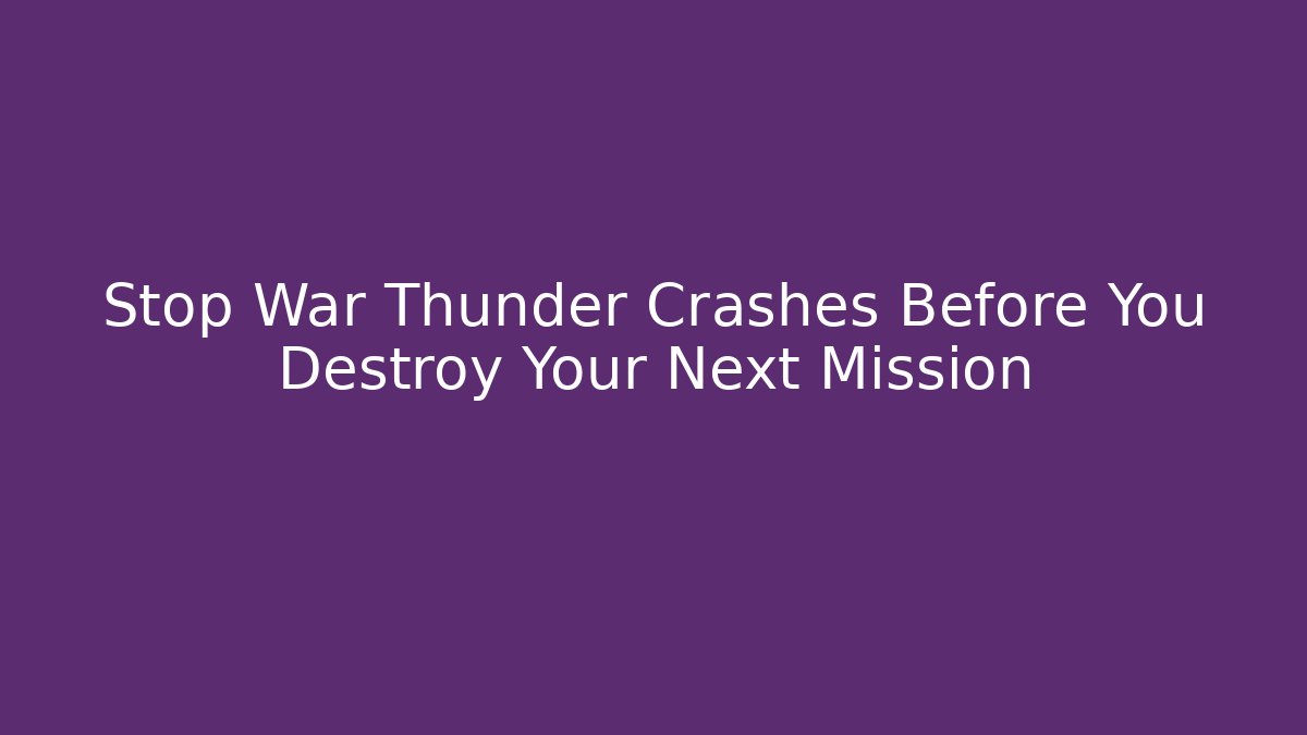 Stop War Thunder Crashes Before You Destroy Your Next Mission - Critter Realm