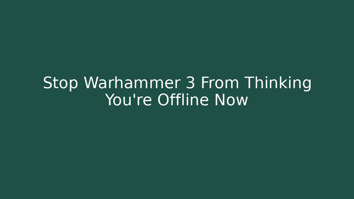 Stop Warhammer 3 From Thinking You're Offline Now