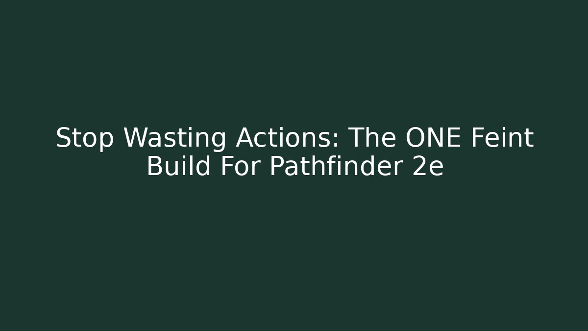Stop Wasting Actions: The ONE Feint Build For Pathfinder 2e