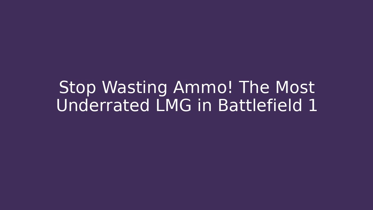 Stop Wasting Ammo! The Most Underrated LMG in Battlefield 1