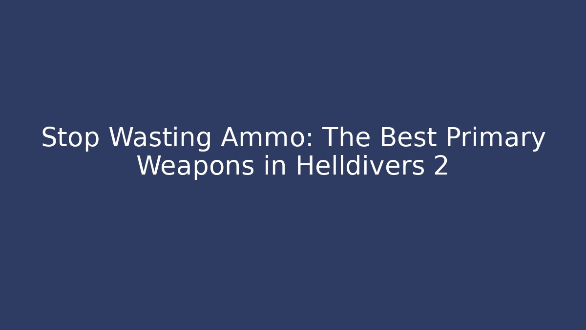 Stop Wasting Ammo: The Best Primary Weapons in Helldivers 2