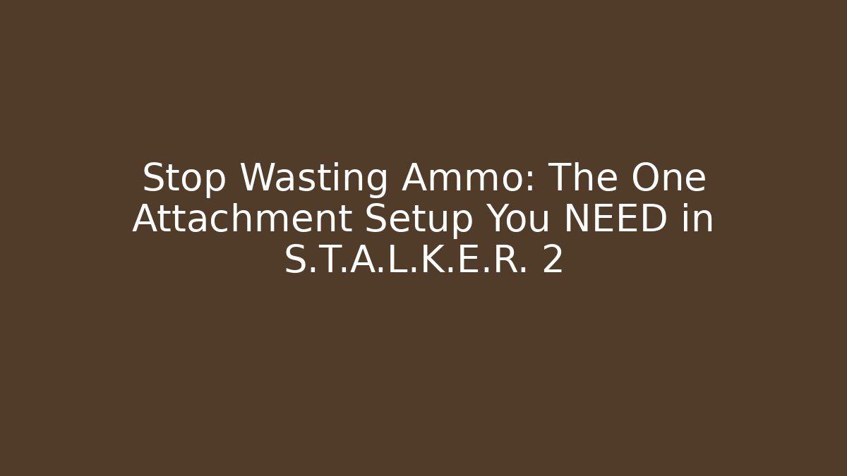 Stop Wasting Ammo: The One Attachment Setup You NEED in S.T.A.L.K.E.R. 2