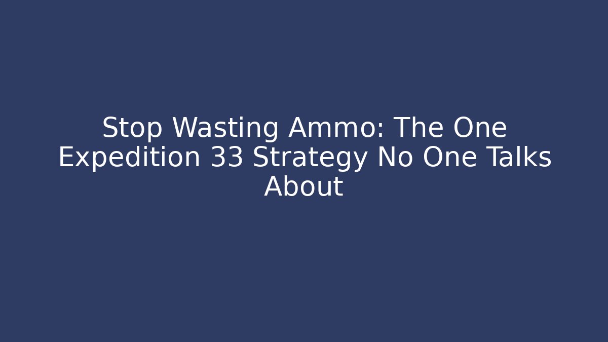 Stop Wasting Ammo: The One Expedition 33 Strategy No One Talks About - Critter Realm