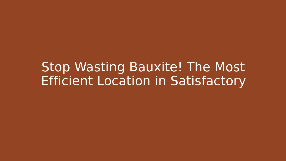 Stop Wasting Bauxite! The Most Efficient Location in Satisfactory
