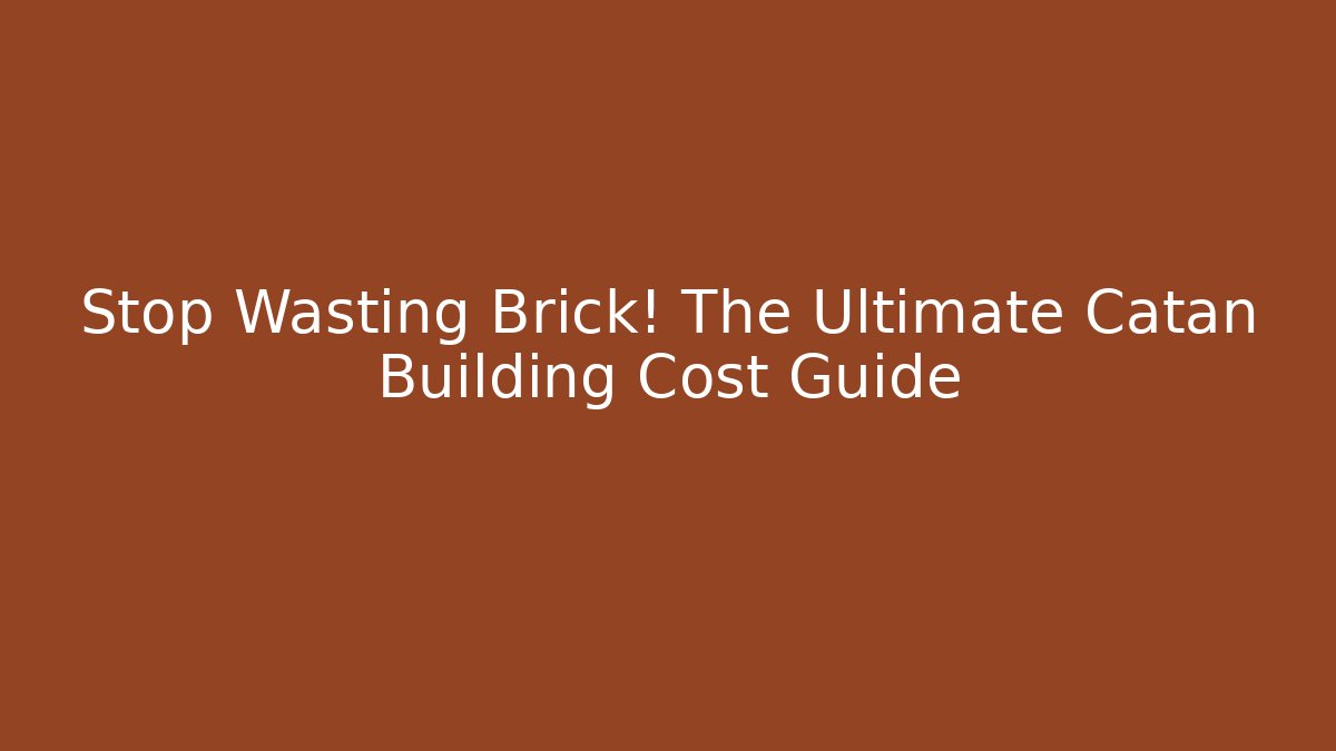 Stop Wasting Brick! The Ultimate Catan Building Cost Guide