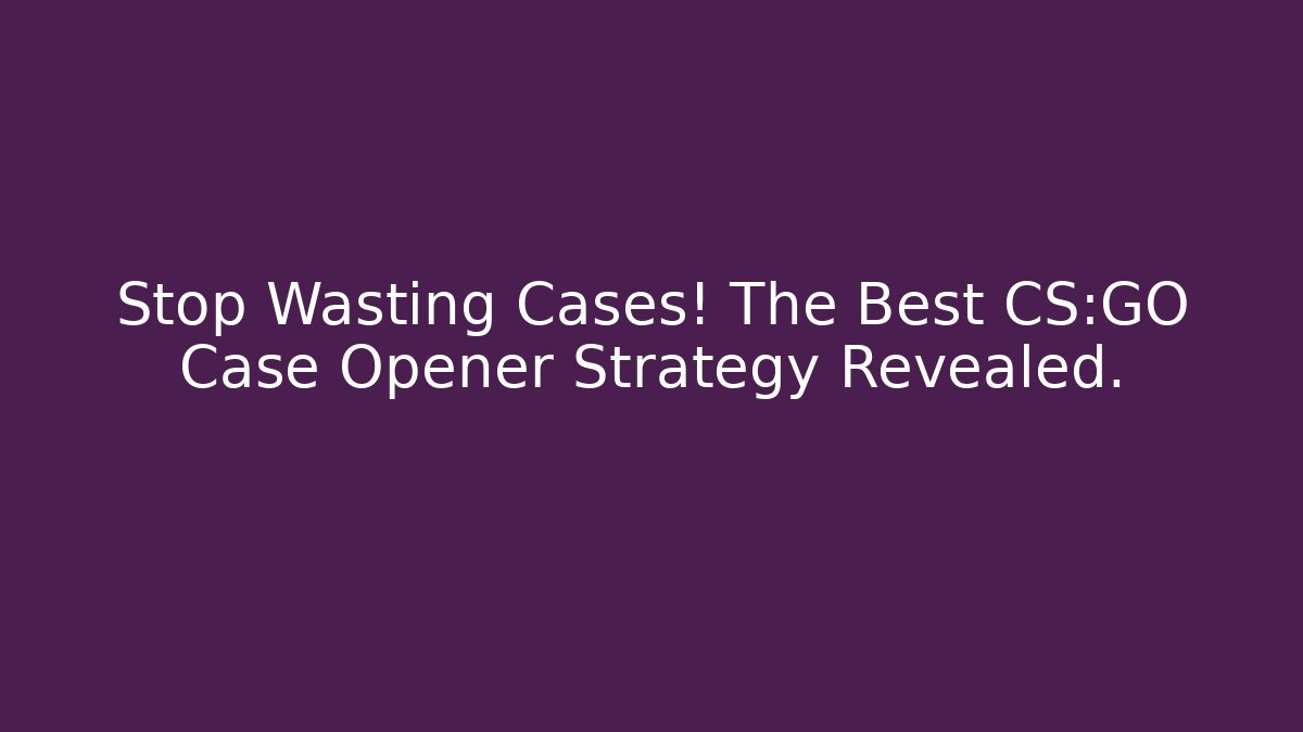 Stop Wasting Cases! The Best CS:GO Case Opener Strategy Revealed.