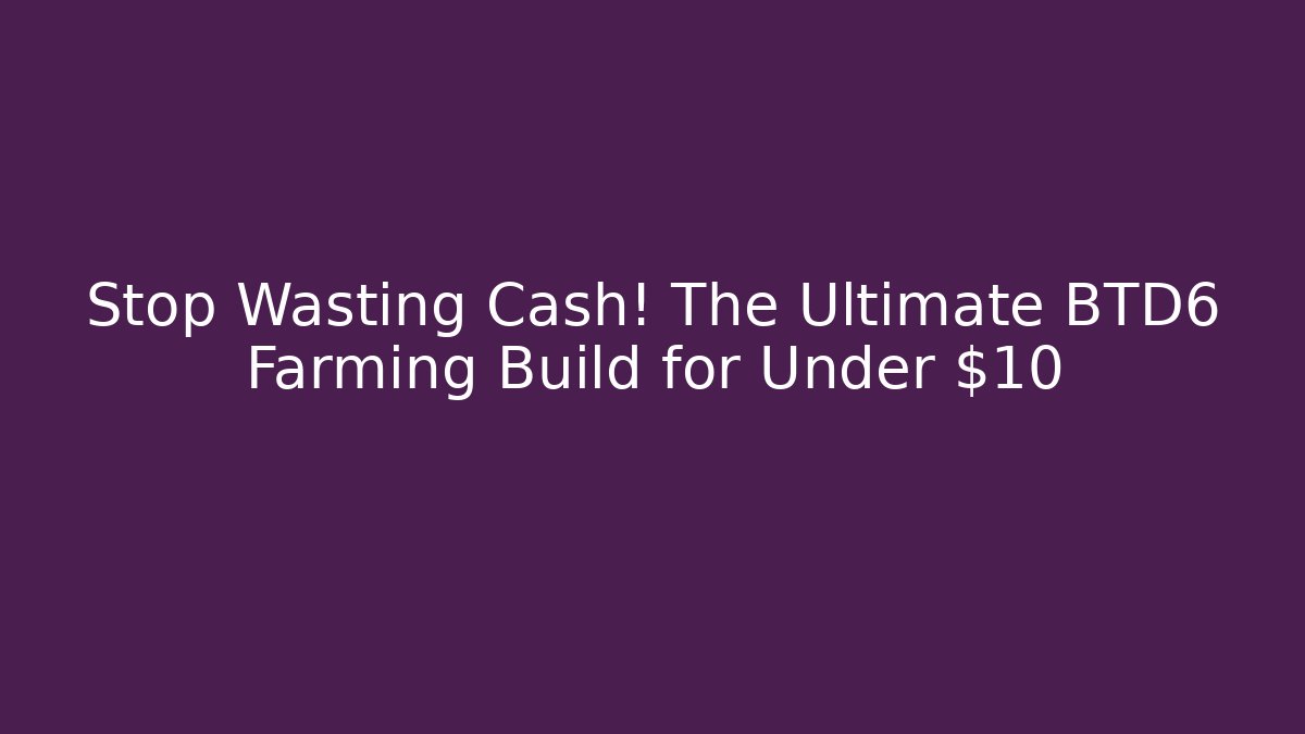 Stop Wasting Cash! The Ultimate BTD6 Farming Build for Under $10