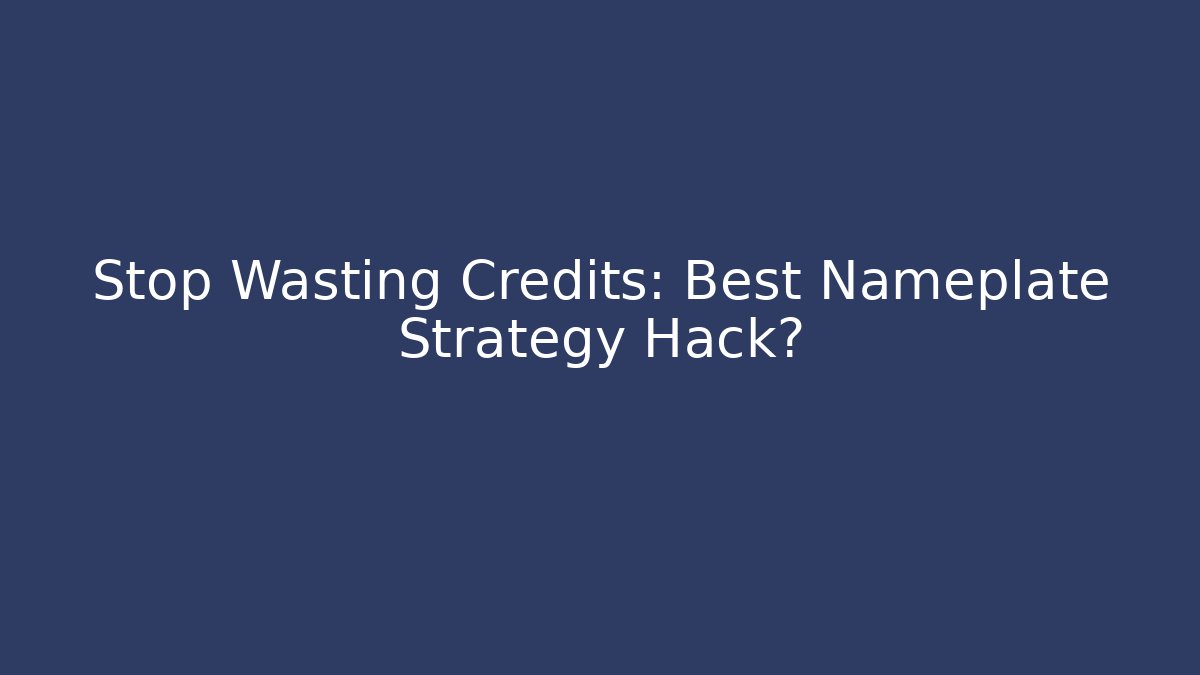 Stop Wasting Credits: Best Nameplate Strategy Hack?