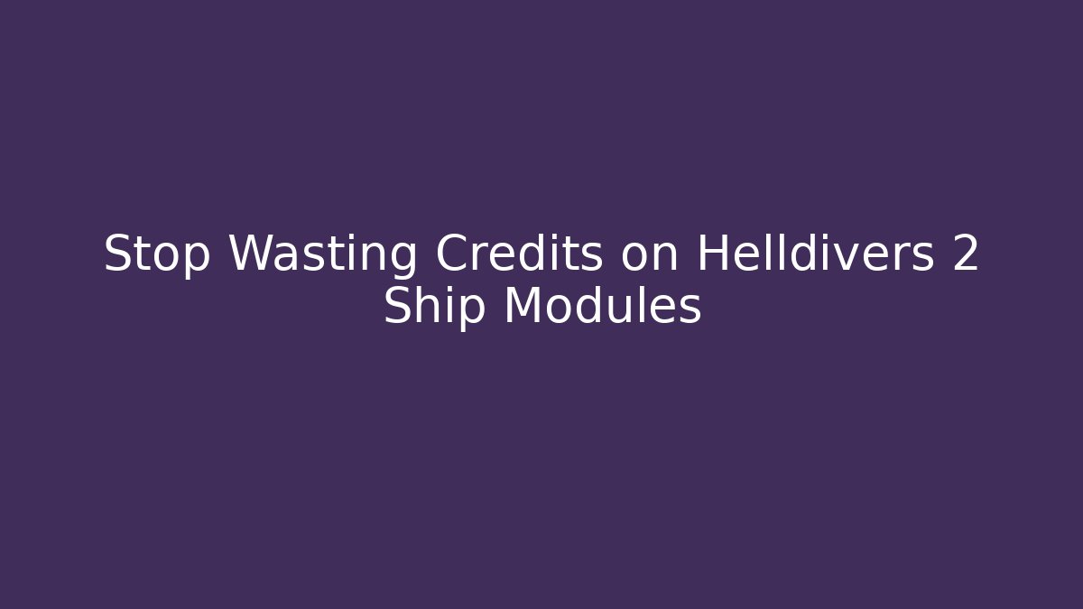 Stop Wasting Credits on Helldivers 2 Ship Modules