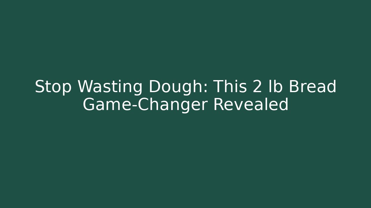 Stop Wasting Dough: This 2 lb Bread Game-Changer Revealed