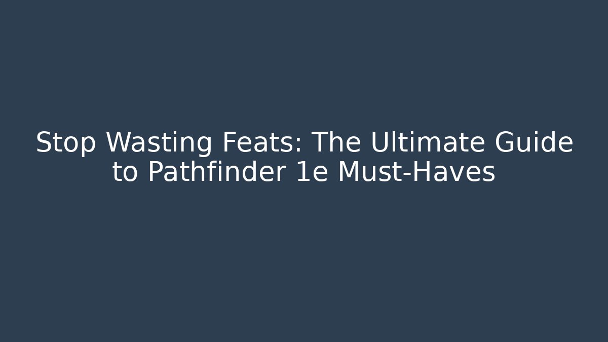 Stop Wasting Feats: The Ultimate Guide to Pathfinder 1e Must-Haves - Critter Realm