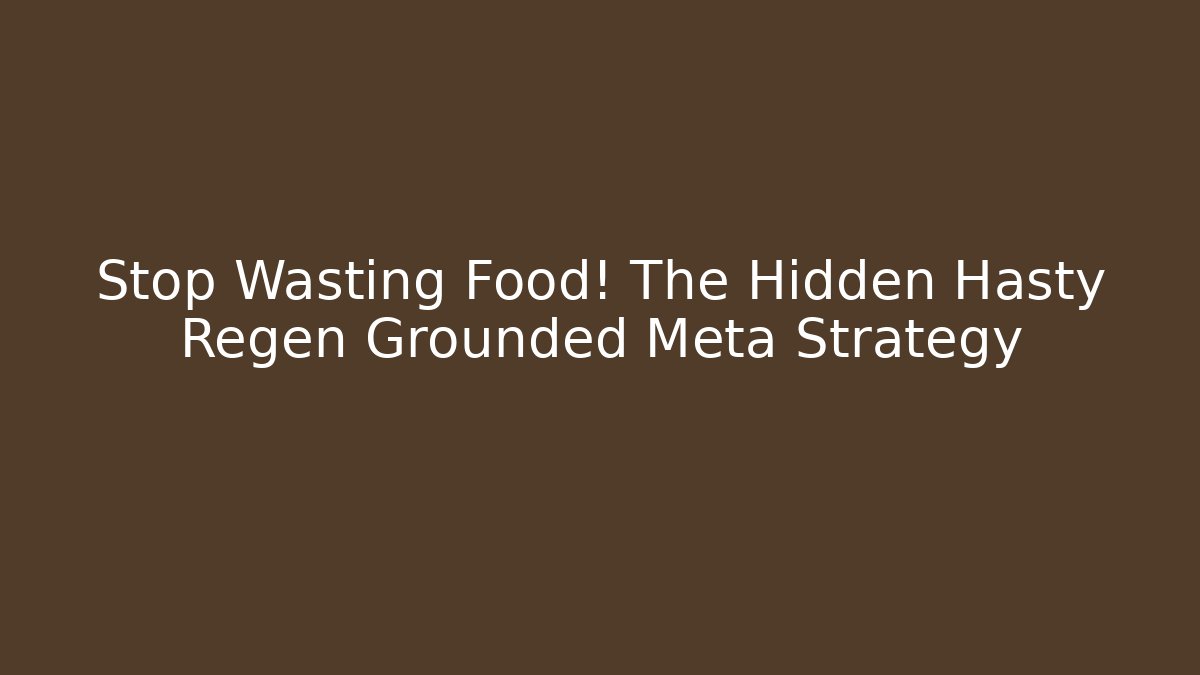Stop Wasting Food! The Hidden Hasty Regen Grounded Meta Strategy