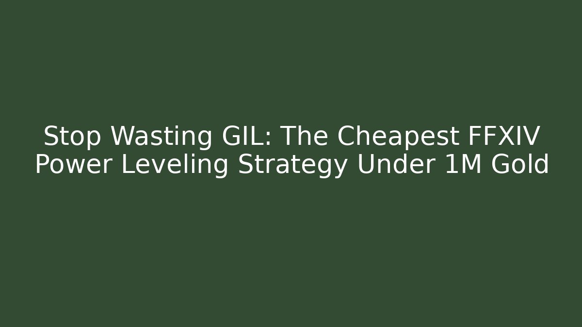 Stop Wasting GIL: The Cheapest FFXIV Power Leveling Strategy Under 1M Gold