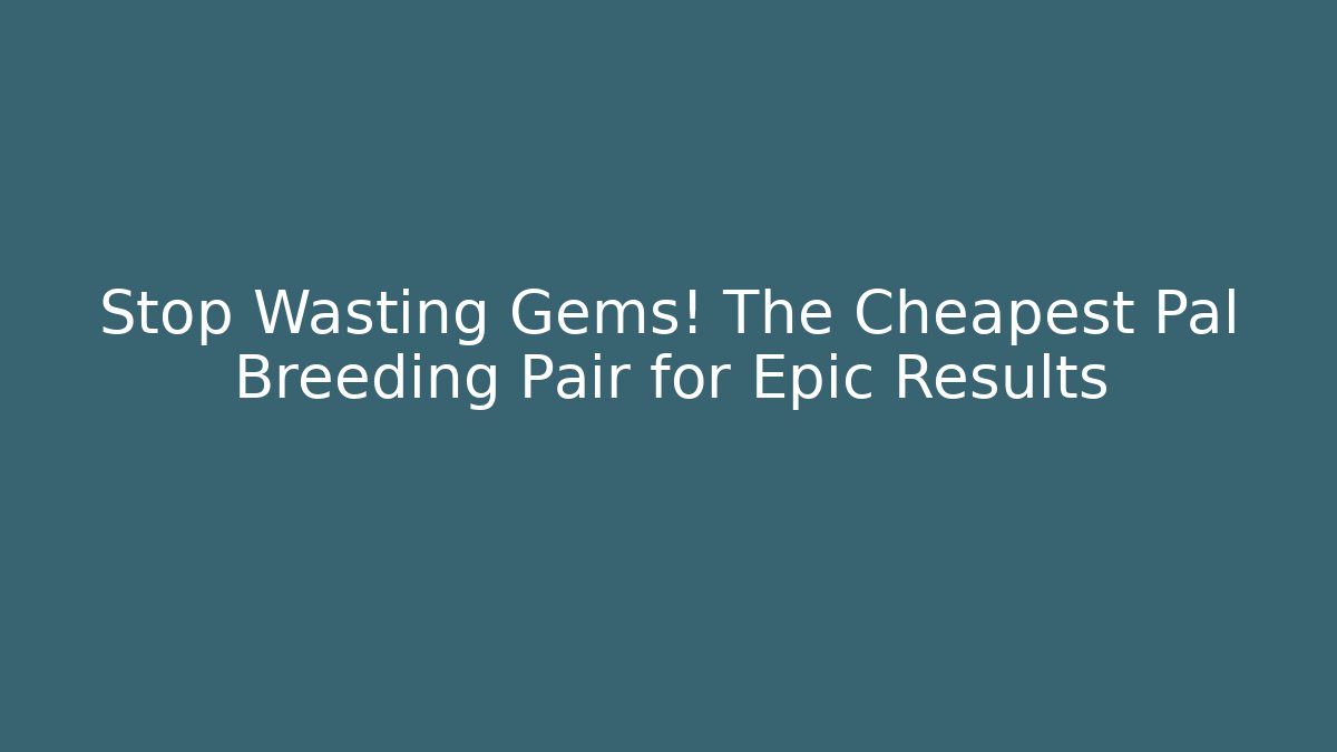 Stop Wasting Gems! The Cheapest Pal Breeding Pair for Epic Results