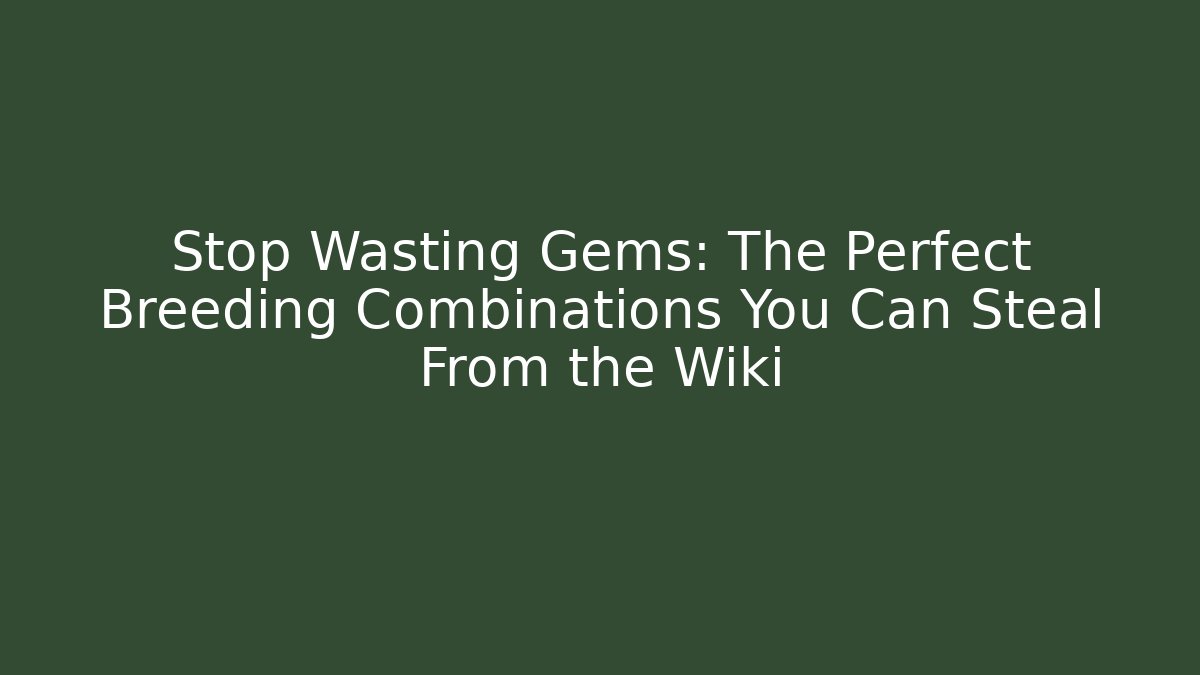 Stop Wasting Gems: The Perfect Breeding Combinations You Can Steal From the Wiki