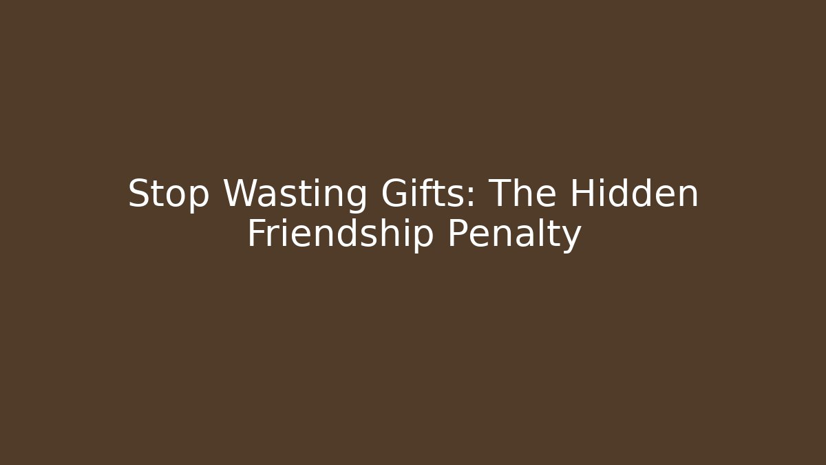 Stop Wasting Gifts: The Hidden Friendship Penalty