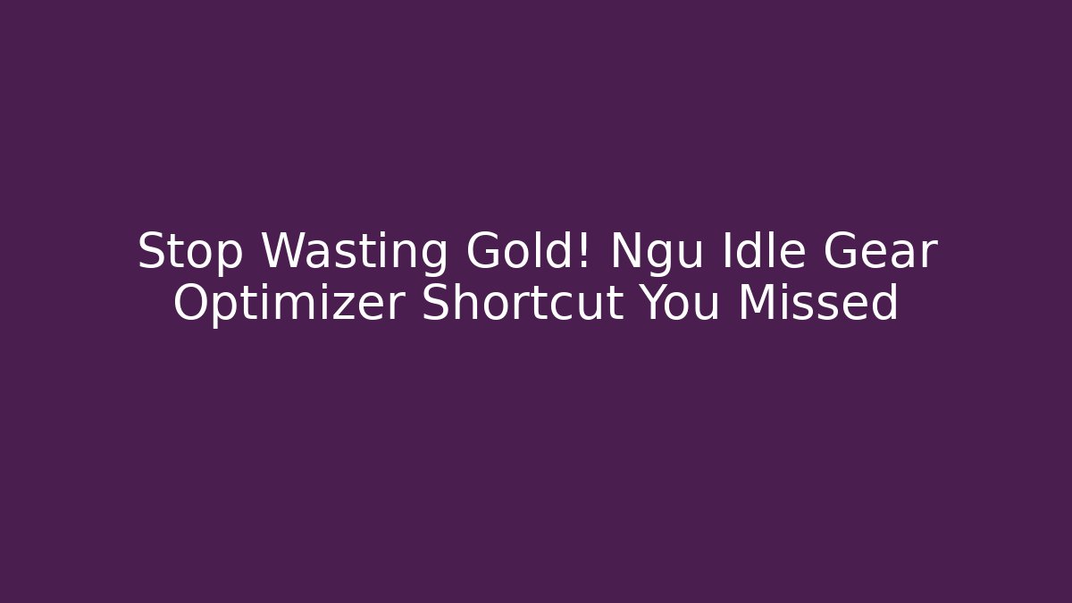 Stop Wasting Gold! Ngu Idle Gear Optimizer Shortcut You Missed