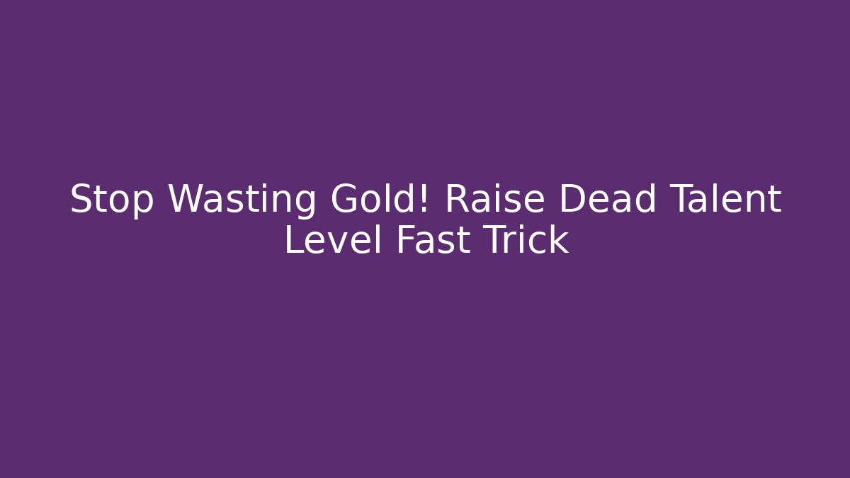 Stop Wasting Gold! Raise Dead Talent Level Fast Trick