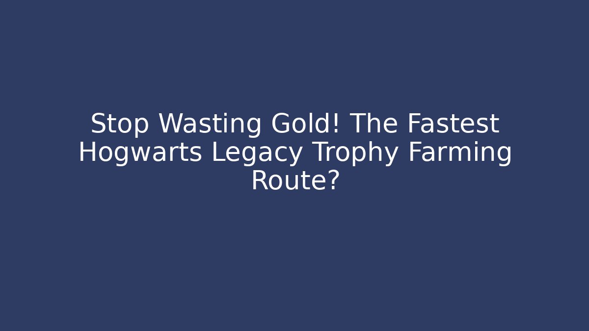 Stop Wasting Gold! The Fastest Hogwarts Legacy Trophy Farming Route?