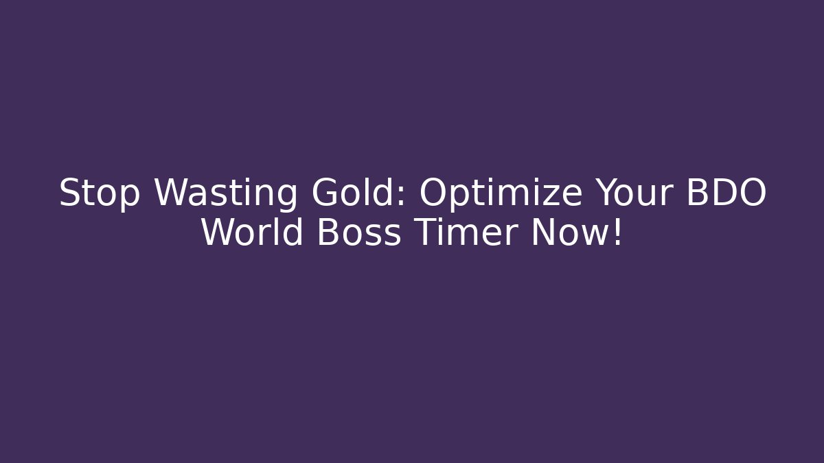 Stop Wasting Gold: Optimize Your BDO World Boss Timer Now!