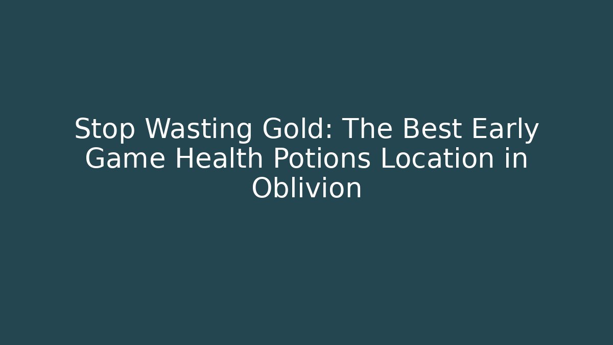 Stop Wasting Gold: The Best Early Game Health Potions Location in Oblivion
