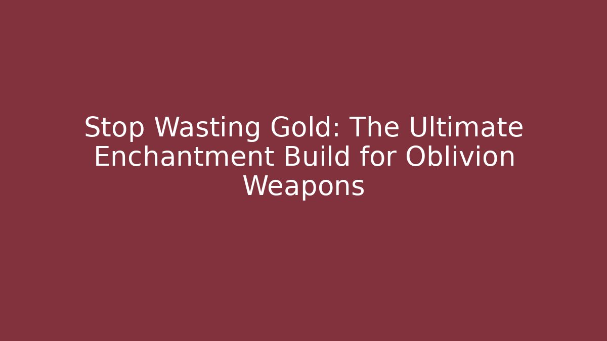 Stop Wasting Gold: The Ultimate Enchantment Build for Oblivion Weapons - Critter Realm