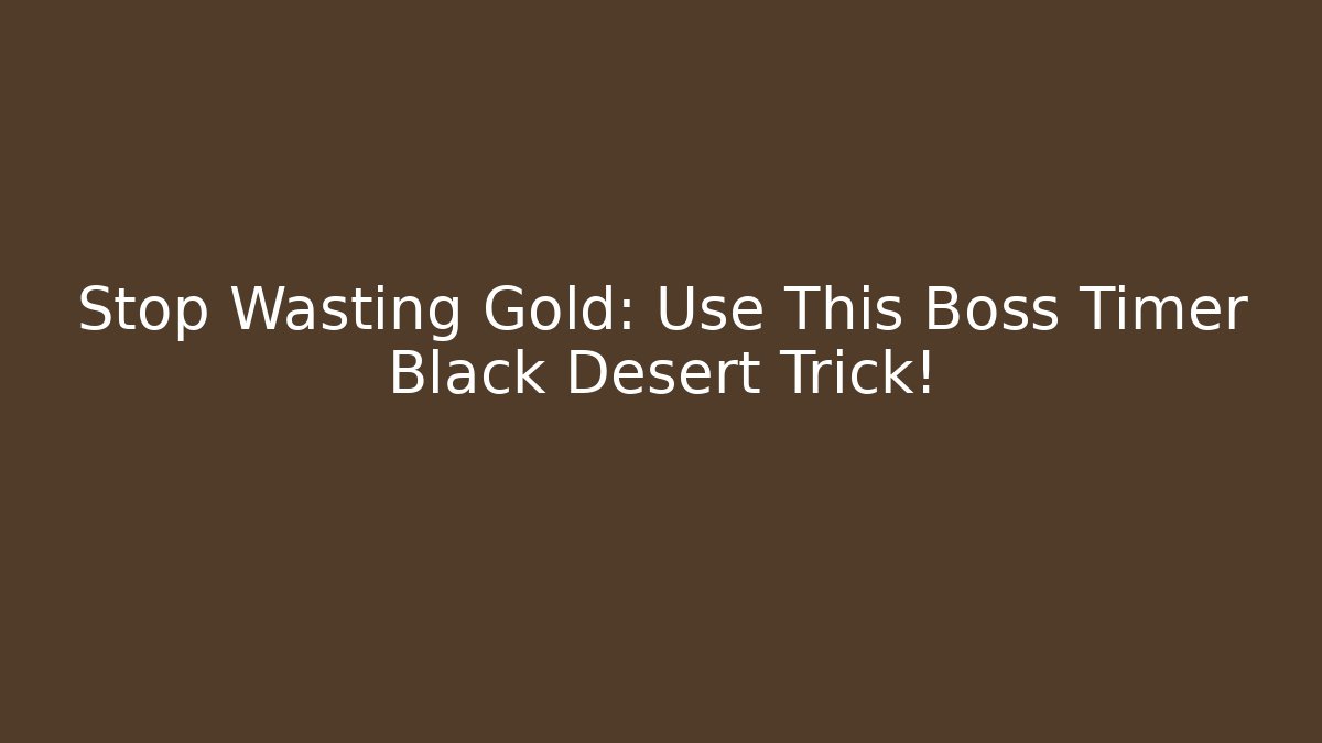 Stop Wasting Gold: Use This Boss Timer Black Desert Trick!