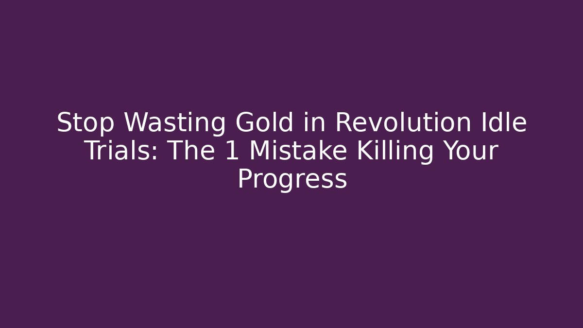 Stop Wasting Gold in Revolution Idle Trials: The 1 Mistake Killing Your Progress