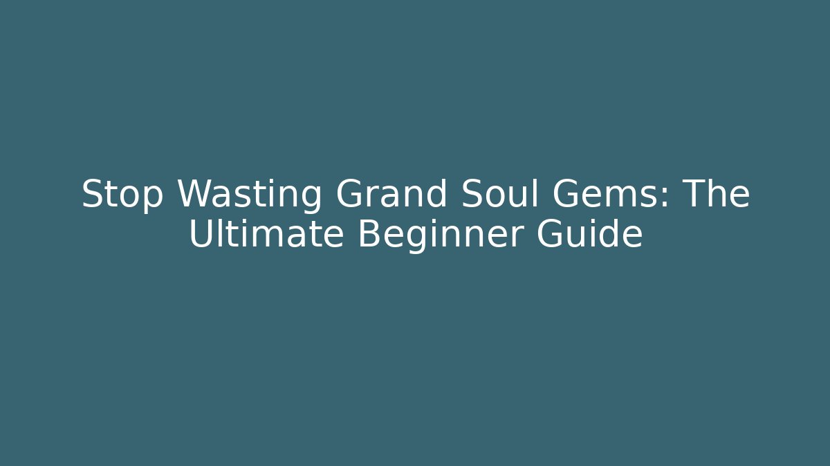 Stop Wasting Grand Soul Gems: The Ultimate Beginner Guide